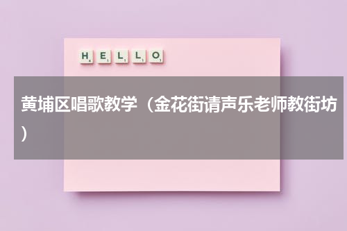 黄埔区唱歌教学（金花街请声乐老师教街坊）