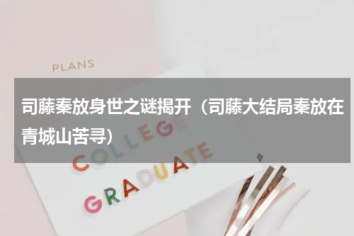司藤秦放身世之谜揭开（司藤大结局秦放在青城山苦寻）