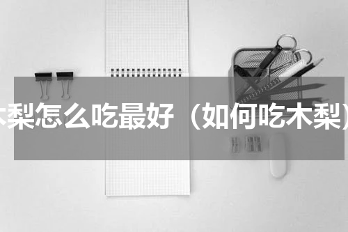 木梨怎么吃最好（如何吃木梨）