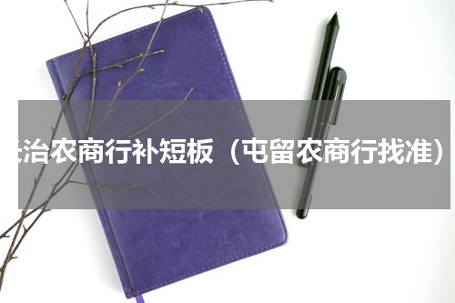 长治农商行补短板（屯留农商行找准）