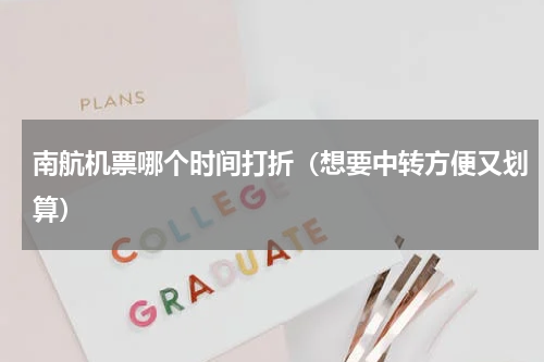 南航机票哪个时间打折（想要中转方便又划算）