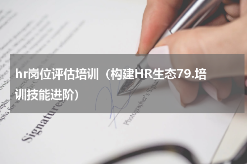hr岗位评估培训（构建HR生态79.培训技能进阶）