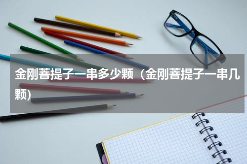 金刚菩提子一串多少颗（金刚菩提子一串几颗）