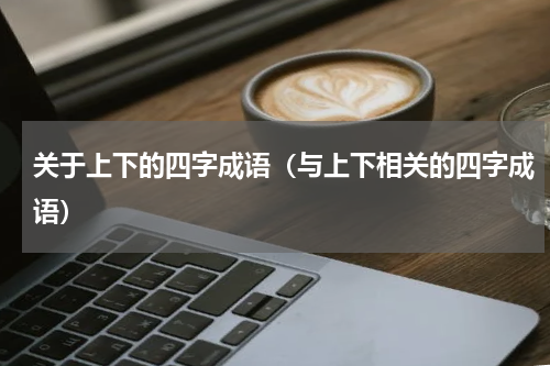 关于上下的四字成语（与上下相关的四字成语）