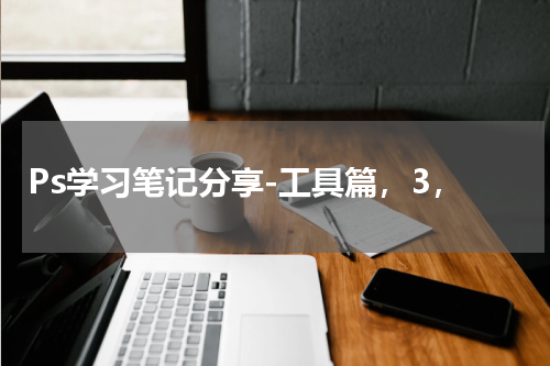 Ps学习笔记分享-工具篇，3，