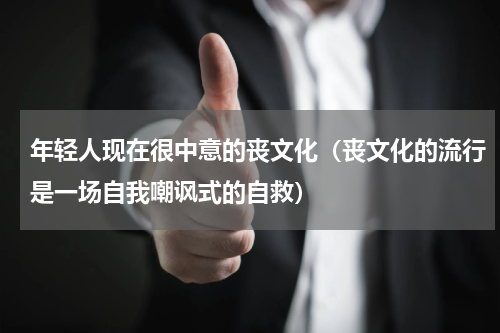 年轻人现在很中意的丧文化（丧文化的流行是一场自我嘲讽式的自救）