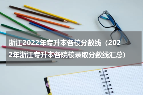 浙江2022年专升本各校分数线（2022年浙江专升本各院校录取分数线汇总）