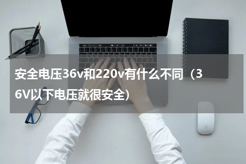 安全电压36v和220v有什么不同（36V以下电压就很安全）