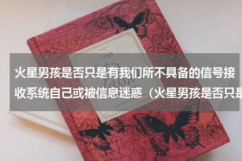 火星男孩是否只是有我们所不具备的信号接收系统自己或被信息迷惑（火星男孩是否只是有我们所不具备的信号接收系统自己或被信息迷惑）