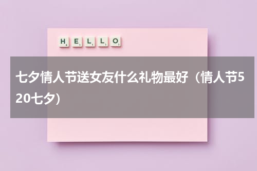 七夕情人节送女友什么礼物最好（情人节520七夕）