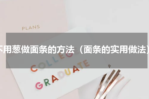 不用葱做面条的方法（面条的实用做法）