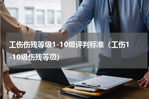 工伤伤残等级1-10级评判标准（工伤1-10级伤残等级）
