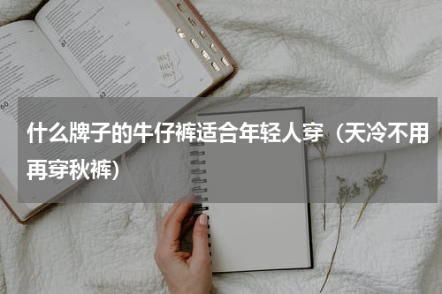 什么牌子的牛仔裤适合年轻人穿（天冷不用再穿秋裤）