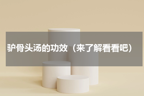 驴骨头汤的功效（来了解看看吧）
