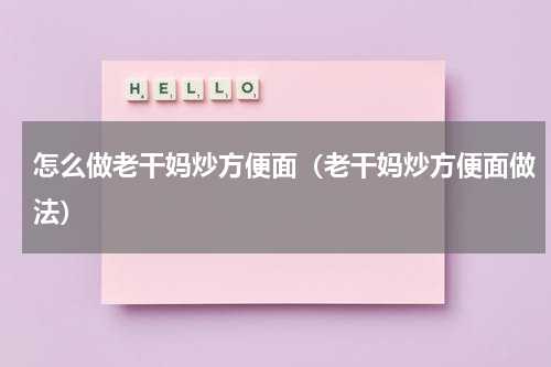 怎么做老干妈炒方便面（老干妈炒方便面做法）
