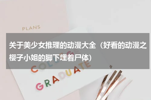 关于美少女推理的动漫大全（好看的动漫之樱子小姐的脚下埋着尸体）