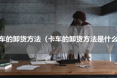 卡车的卸货方法（卡车的卸货方法是什么）