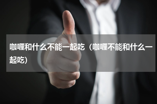 咖喱和什么不能一起吃（咖喱不能和什么一起吃）