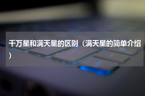 千万星和满天星的区别（满天星的简单介绍）