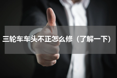 三轮车车头不正怎么修（了解一下）