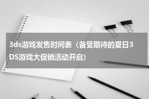 3ds游戏发售时间表（备受期待的夏日3DS游戏大促销活动开启）