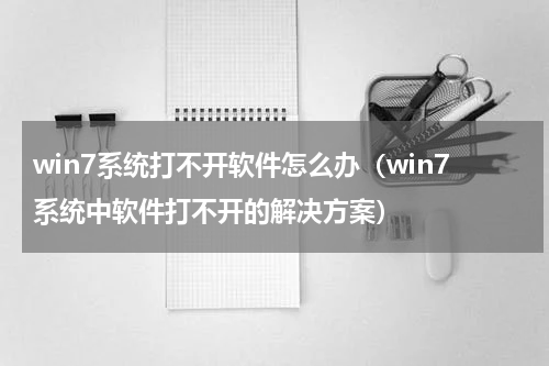 win7系统打不开软件怎么办（win7系统中软件打不开的解决方案）