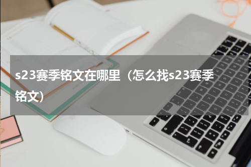 s23赛季铭文在哪里（怎么找s23赛季铭文）