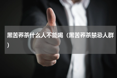 黑苦荞茶什么人不能喝（黑苦荞茶禁忌人群）