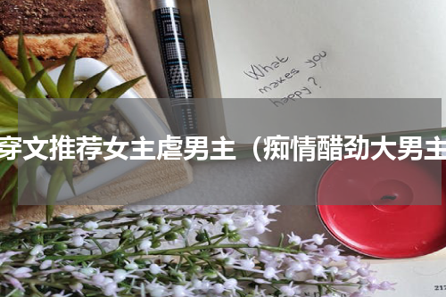 快穿文推荐女主虐男主（痴情醋劲大男主）