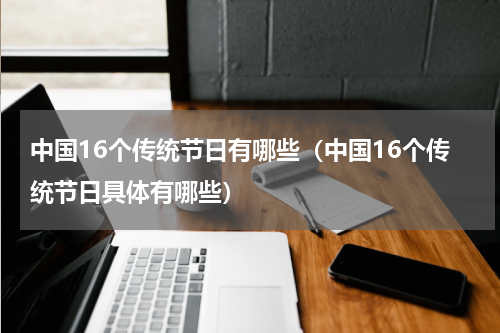 中国16个传统节日有哪些（中国16个传统节日具体有哪些）