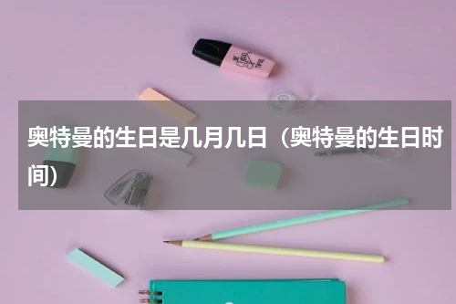 奥特曼的生日是几月几日（奥特曼的生日时间）