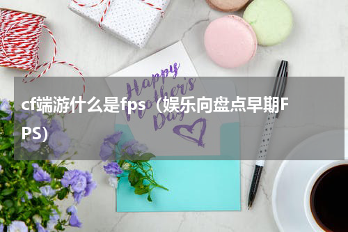 cf端游什么是fps（娱乐向盘点早期FPS）