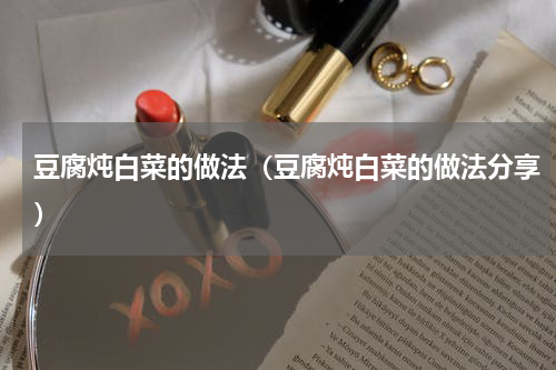 豆腐炖白菜的做法（豆腐炖白菜的做法分享）