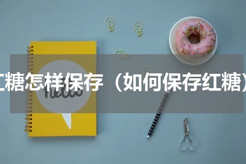 红糖怎样保存（如何保存红糖）