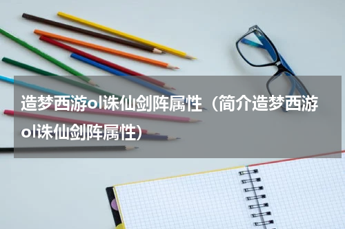 造梦西游ol诛仙剑阵属性（简介造梦西游ol诛仙剑阵属性）