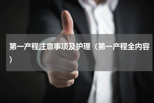 第一产程注意事项及护理（第一产程全内容）