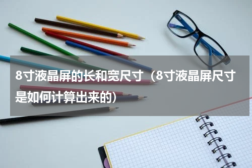 8寸液晶屏的长和宽尺寸（8寸液晶屏尺寸是如何计算出来的）