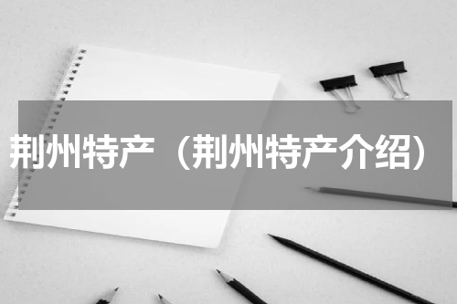 荆州特产（荆州特产介绍）