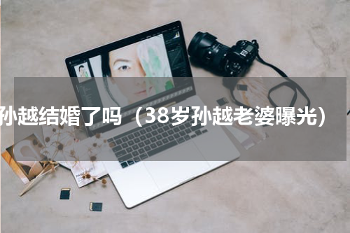 孙越结婚了吗（38岁孙越老婆曝光）