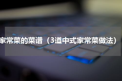家常菜的菜谱（3道中式家常菜做法）