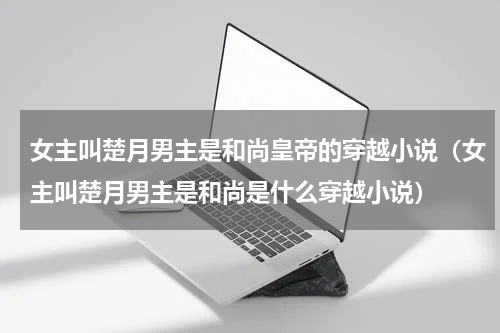 女主叫楚月男主是和尚皇帝的穿越小说（女主叫楚月男主是和尚是什么穿越小说）
