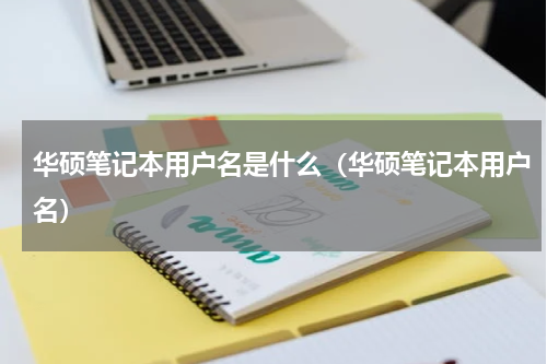 华硕笔记本用户名是什么（华硕笔记本用户名）