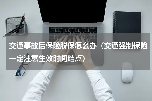 交通事故后保险脱保怎么办（交通强制保险一定注意生效时间结点）