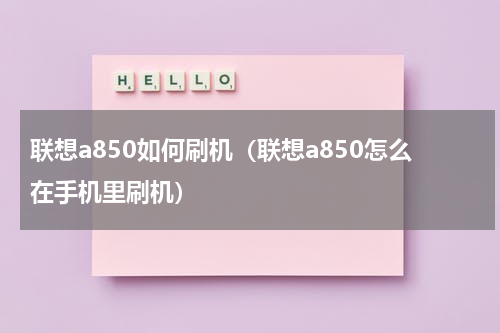 联想a850如何刷机（联想a850怎么在手机里刷机）