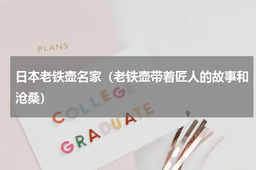 日本老铁壶名家（老铁壶带着匠人的故事和沧桑）