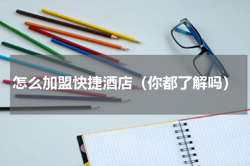 怎么加盟快捷酒店（你都了解吗）
