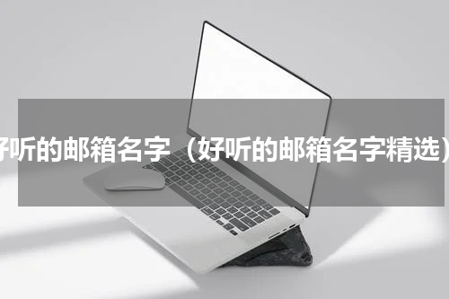 好听的邮箱名字（好听的邮箱名字精选）