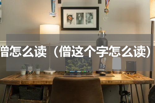 僧怎么读（僧这个字怎么读）