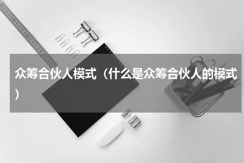 众筹合伙人模式（什么是众筹合伙人的模式）