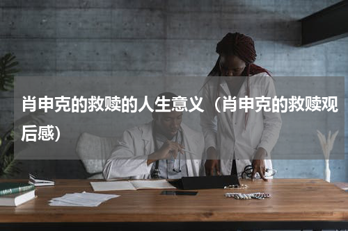 肖申克的救赎的人生意义（肖申克的救赎观后感）